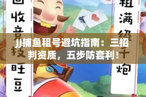 JJ捕鱼租号避坑指南：三招判资质，五步防套利！